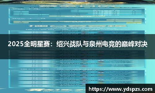 2025全明星赛：绍兴战队与泉州电竞的巅峰对决