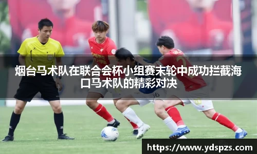烟台马术队在联合会杯小组赛末轮中成功拦截海口马术队的精彩对决
