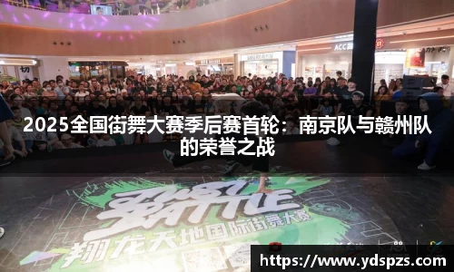 2025全国街舞大赛季后赛首轮：南京队与赣州队的荣誉之战