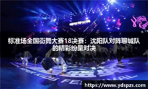 标准场全国街舞大赛18决赛：沈阳队对阵聊城队的精彩纷呈对决