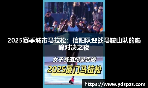 2025赛季城市马拉松：信阳队迎战马鞍山队的巅峰对决之夜
