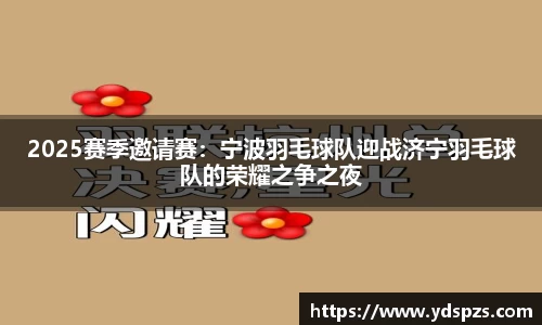 2025赛季邀请赛：宁波羽毛球队迎战济宁羽毛球队的荣耀之争之夜