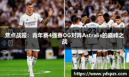 焦点战报：青年赛4强赛OG对阵Astralis的巅峰之战