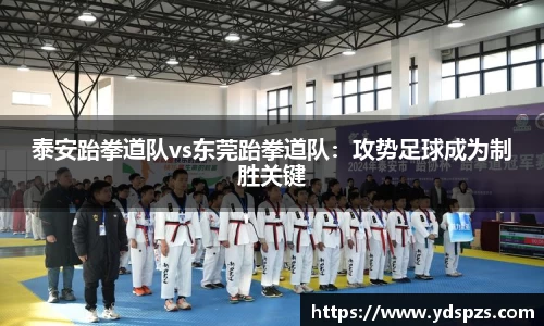 泰安跆拳道队vs东莞跆拳道队：攻势足球成为制胜关键