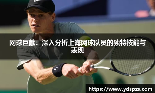 网球巨献：深入分析上海网球队员的独特技能与表现