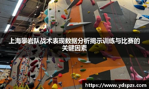 上海攀岩队战术表现数据分析揭示训练与比赛的关键因素