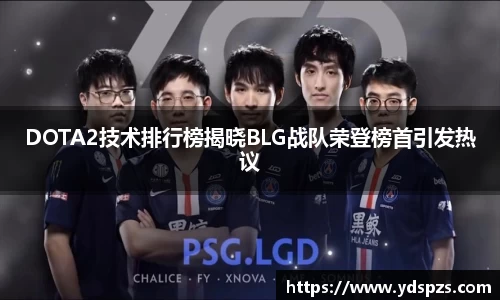 DOTA2技术排行榜揭晓BLG战队荣登榜首引发热议