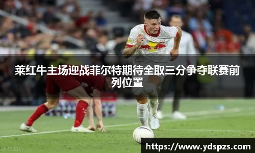 莱红牛主场迎战菲尔特期待全取三分争夺联赛前列位置