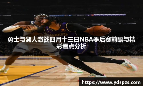 勇士与湖人激战四月十三日NBA季后赛前瞻与精彩看点分析