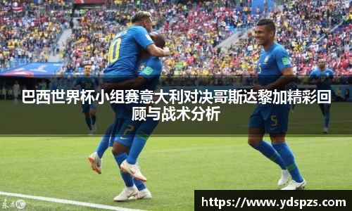 巴西世界杯小组赛意大利对决哥斯达黎加精彩回顾与战术分析